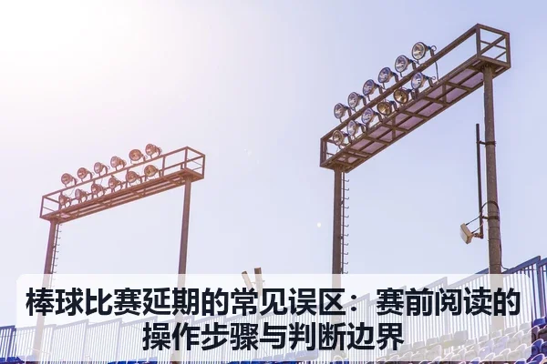 棒球比赛延期的常见误区：赛前阅读的操作步骤与判断边界