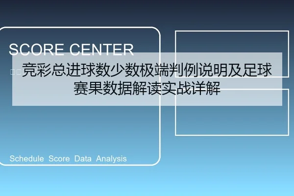 竞彩总进球数少数极端判例说明及足球赛果数据解读实战详解